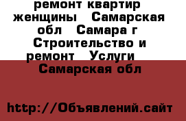 ремонт квартир. женщины - Самарская обл., Самара г. Строительство и ремонт » Услуги   . Самарская обл.